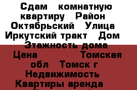 Сдам 2 комнатную квартиру › Район ­ Октябрьский › Улица ­ Иркутский тракт › Дом ­ 53 › Этажность дома ­ 9 › Цена ­ 12 000 - Томская обл., Томск г. Недвижимость » Квартиры аренда   . Томская обл.